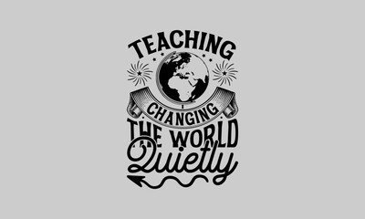 Teaching Changing the World Quietly - Teacher T-Shirt Design, Education Quotes, Calligraphy graphic design, Hand drawn lettering phrase isolated on white background.