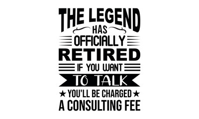 The Legend Has Officially Retired If You Want To Talk You'll Be Charged A Consulting Fee Vector and Clip Art