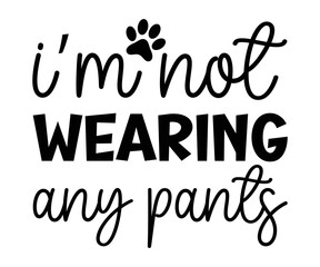 i'm not wearing any pants Svg,dog quot,dog mom,dog paw,inspirational quote, Cat Middle,Funny,love,poop,mama svg