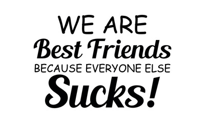 We are best friends because everyone else sucks Vector and Clip Art