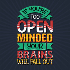 Vector, typography, If you're too open-minded your brains will fall out, Motivational typography quote shirt