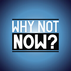 Why not now - typographical inspirational quote