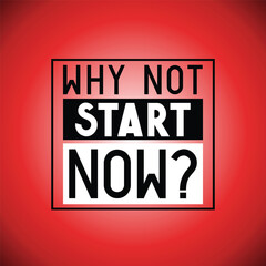Why not start now - typographical inspirational quote