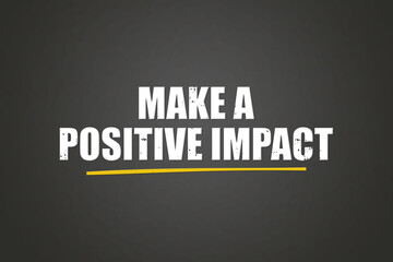 make a positive impact. A blackboard with white text. Illustration with grunge text style.