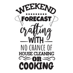 Weekend Forecast Crafting With No Chance of House Cleaning or Cooking. Vector Design on White Background