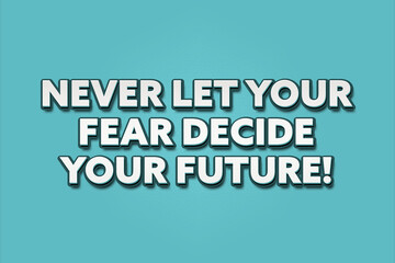 Never let your fear decide your future! A Illustration with white text isolated on light green background.