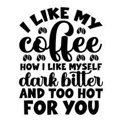 I Like My Coffee How I Like Myself Dark Bitter And Too Hot For You SVG