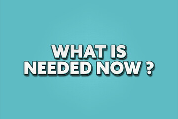 what is needed now? A Illustration with white text isolated on light green background.