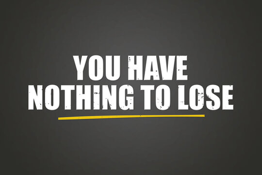 You have nothing to lose. A blackboard with white text. Illustration with grunge text style.