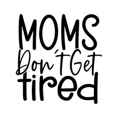 Moms Dont Get Tired