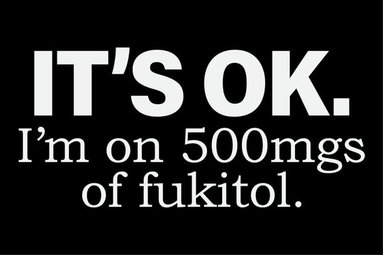 It's ok I'm on 500mg of Fukitol Funny Sarcasm T-Shirt Design