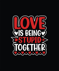 LOVE IS BEING STUPID TOGETHER Valentine t shirt