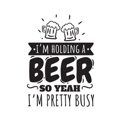 I'm Holding A Beer So Yeah I'm Pretty Busy. Vector Design on White Background