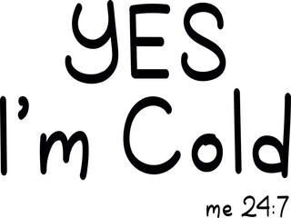 Yes i'm cold me 24/7 Cut File, SVG file for Cricut and Silhouette , EPS , Vector, JPEG , Logo , T Shirt