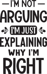 I'm Not Arguing I'm Just Explaining Why I'm Right