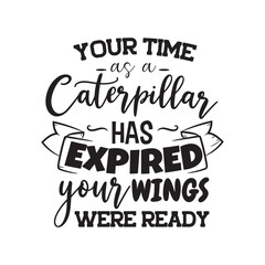 Your Time As Caterpillar Has Expired Your Wings Were Ready.