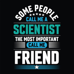 Some people call me a Scientist  the most important call me Friend Typography vector t-shirt  design.