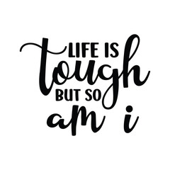 life is tough but so am i