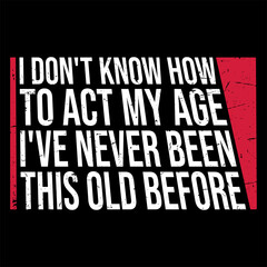 I Don't Know How To Act My Age Never Been This Old Before