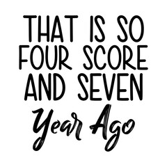 That Is So Four Score And Seven Year Ago Svg