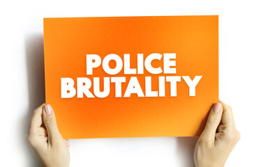 Police Brutality is the excessive and unwarranted use of force by law enforcement against an individual or a group, text concept on card