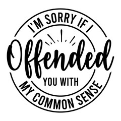 I'm Sorry If I Offended You With My Common Sense SVG