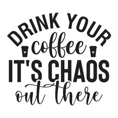 Drink Your Coffee It's Chaos out There