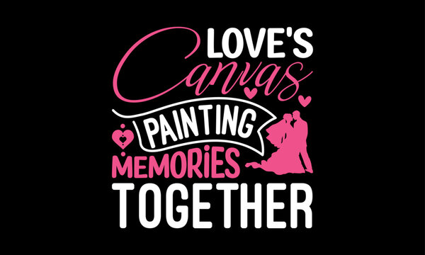 Love's Canvas Painting Memories Together - Valentines Day T - Shirt Design, Hand Drawn Lettering Phrase, Cutting And Silhouette, For The Design Of Postcards, Cutting Cricut And Silhouette, EPS 10.