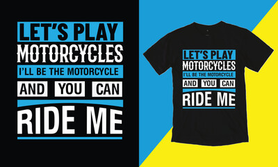 Let's Play Motorcycles I'll Be The Motorcycle And You Can Ride Me T Shirt Design, Typographic Design,