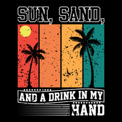 SUN, SAND, AND A DRINK IN MY HAND, SUN SAND T SHIRT DESIGN, SUMMER DESIGN, VECTOR FILE , SUNNY SEASON, BEACH PALM TREE.