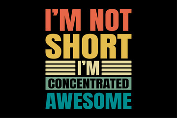 I'm Not Short I'm Concentrated Awesome Funny Short People T-Shirt Design