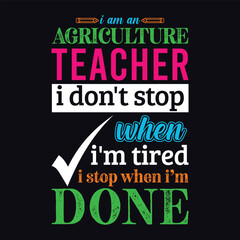 I am an Agriculture Teacher i don’t stop when i am tired i stop when i am done. Vector Illustration quote. Science Teacher t shirt design. Template for t shirt lettering, typography, print, gift card