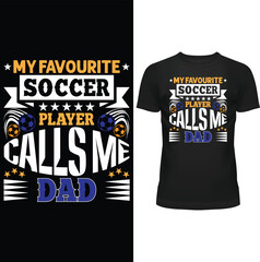 MY FAVOURITE SOCCER PLAYER CALLS ME DAD, FATHERS DAY T SHIRT DESIGN, FATHER T SHIRT DESIGN, T SHIRT DESIGN, T SHIRT, TEE, VECTOR, EPS