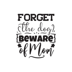 Forget The Dog Beware of Mom. Vector Design on White Background