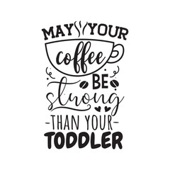 May Your Coffee Be Strong Than Your Toddler. Vector Design on White Background