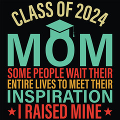 Class Of 2024 Mom Some People Wait Their Entire Lives To Meet Their Inspiration I Raised Mine Mom Graduate Gift T-shirt Design