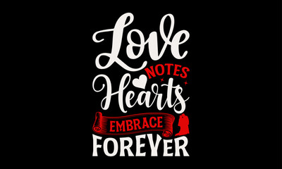 Love Notes Hearts Embrace Forever - Valentine’s Day T-Shirt Design, Holiday Quotes, Conceptual Handwritten Phrase T Shirt Calligraphic Design, Inscription For Invitation And Greeting Card, Prints .