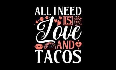 All I Need Is Love And Tacos - Valentines Day T-Shirt Design, Hand Drawn Lettering And Calligraphy, Used For Prints On Bags, Poster, Banner, Flyer And Mug, Pillows.