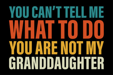 You Can't Tell Me What To Do You Are Not My Granddaughter T-Shirt Design