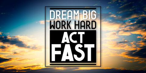 Dream big, work hard, act fast - inspirational quote and sunset sky