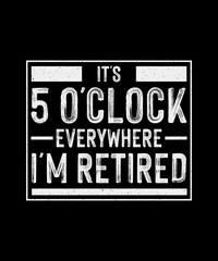 Retirement T-Shirt Design, It's 5 O'clock Everywhere I'm Retired