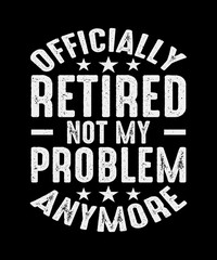 Retirement T-Shirt Design, Officially Retired Not My Problem Anymore