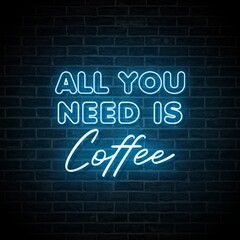 Fototapeta na wymiar All You Need is Coffee. Aesthetic decoration for coffee shops, restaurants. Neon blue typography isolated on brick wall.