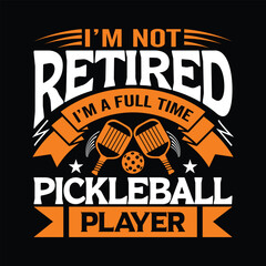 I’M NOT RETIRED I'M A FULL TIME PICKLEBALL PLAYER best quality typography t shirt design 
