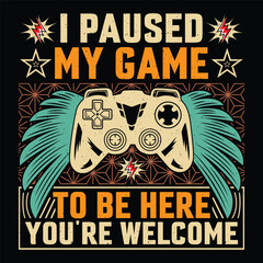 I Paused My Game To Be Here You're Welcome Video Game T-Shirt Design Vector Graphic Gaming