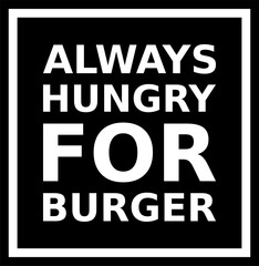 Always Hungry For Burger Simple Typography With Black Background