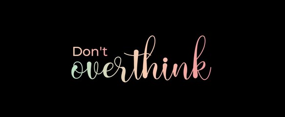 Don't Overthink. Brush calligraphy banner. Illustration quote for banner, card or t-shirt print design. Message inspiration. Quote about mental health. 