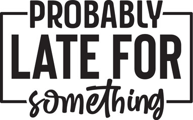 Probably Late for Something