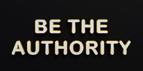 Be the authority. Words in white metallic capital letters. Force, strength, government, judge, teacher, executive. 3D illustration