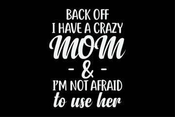 Back Off I Have A Crazy Mom I'm Not Afraid To Use Her T-Shirt Design